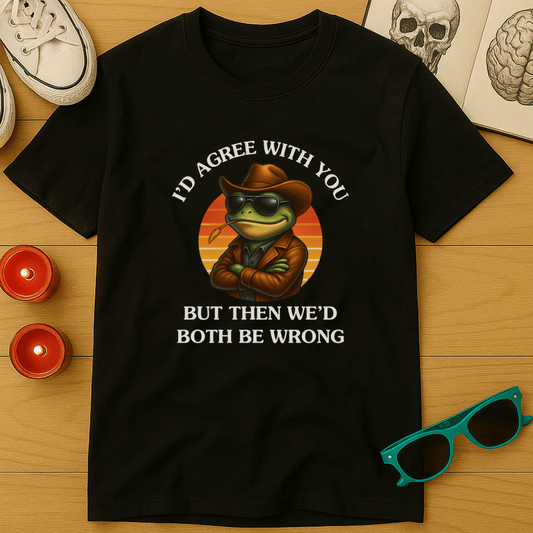 I'd Agree With You, But Then We'd Both Be Wrong T-Shirt