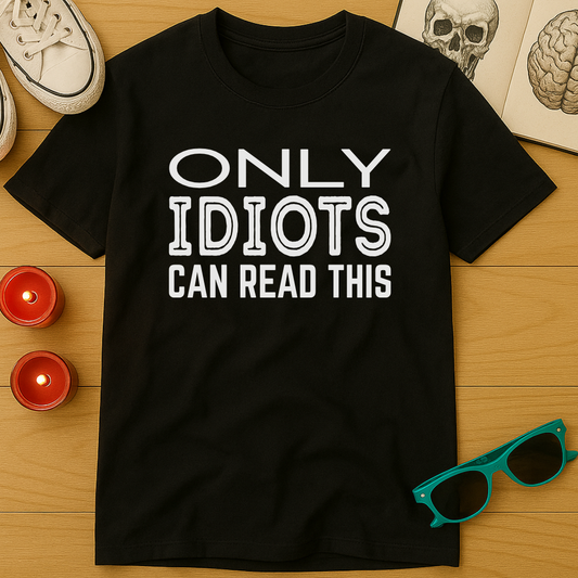 Only Idiots Can Read This T-Shirt