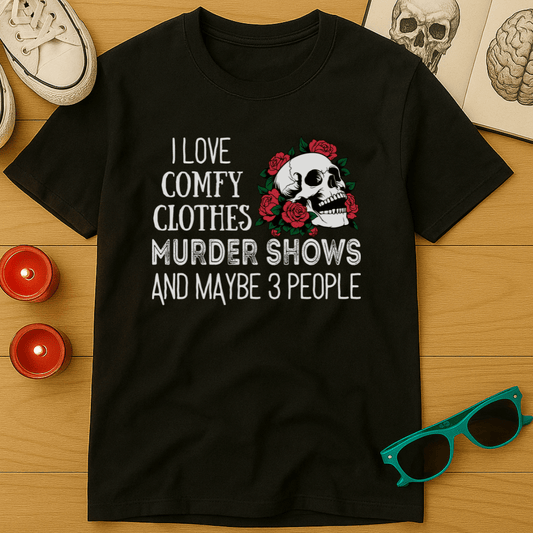 I Love Comfy Clothes, Murder Shows, and Maybe 3 People T-Shirt