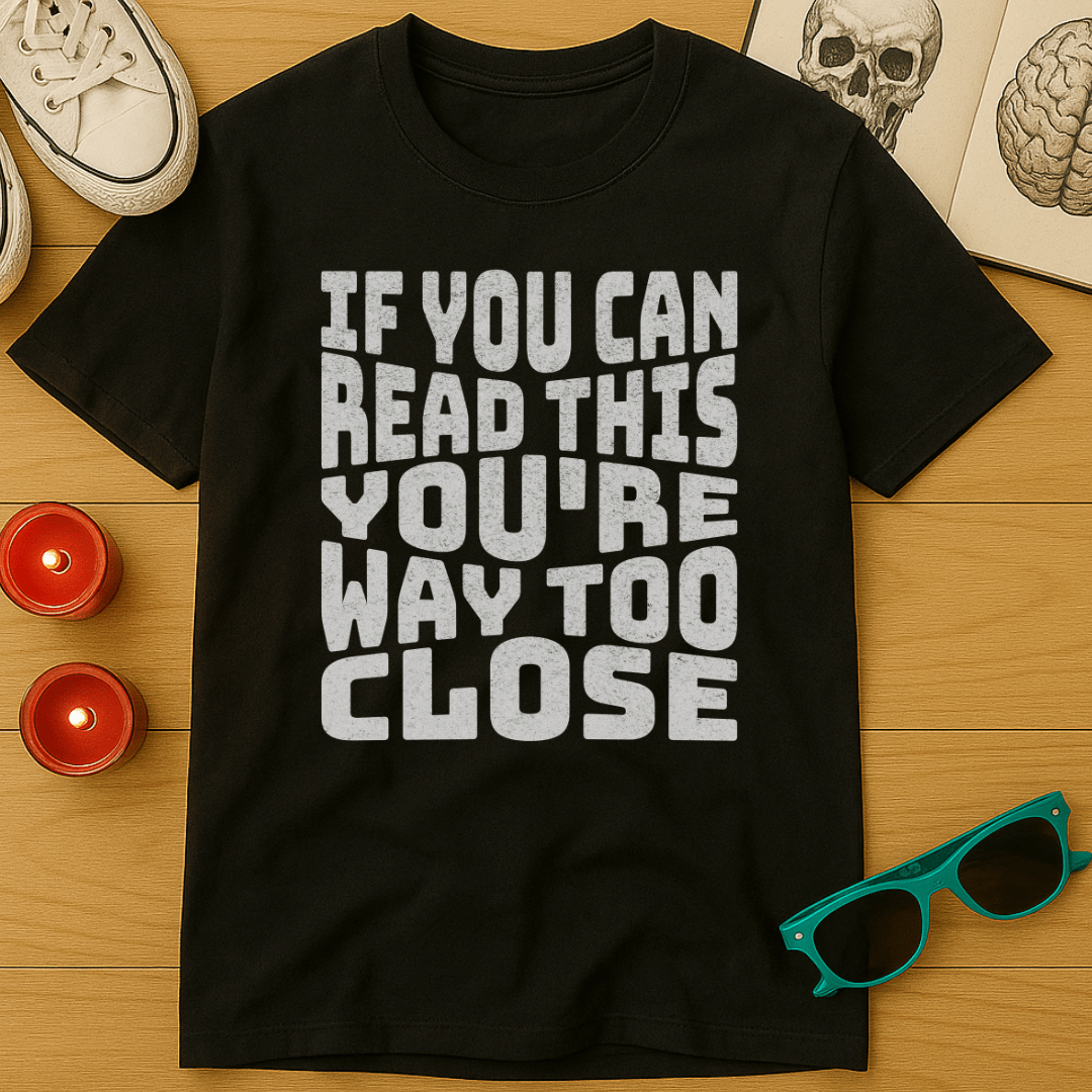 You're Way Too Close T-Shirt