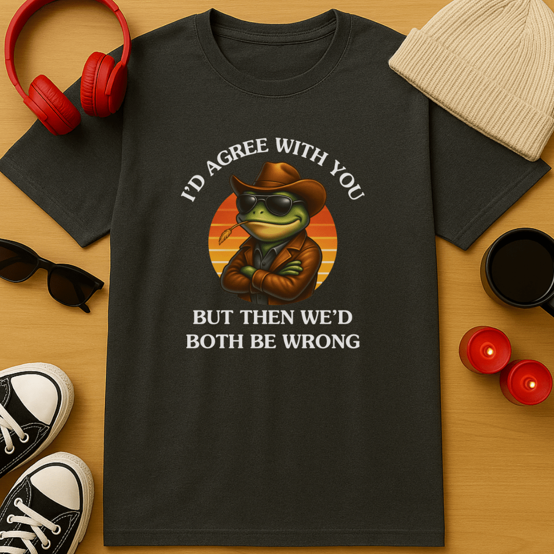 I'd Agree With You, But Then We'd Both Be Wrong T-Shirt