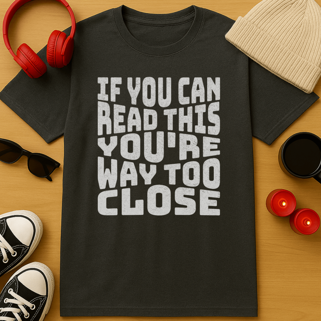 You're Way Too Close T-Shirt