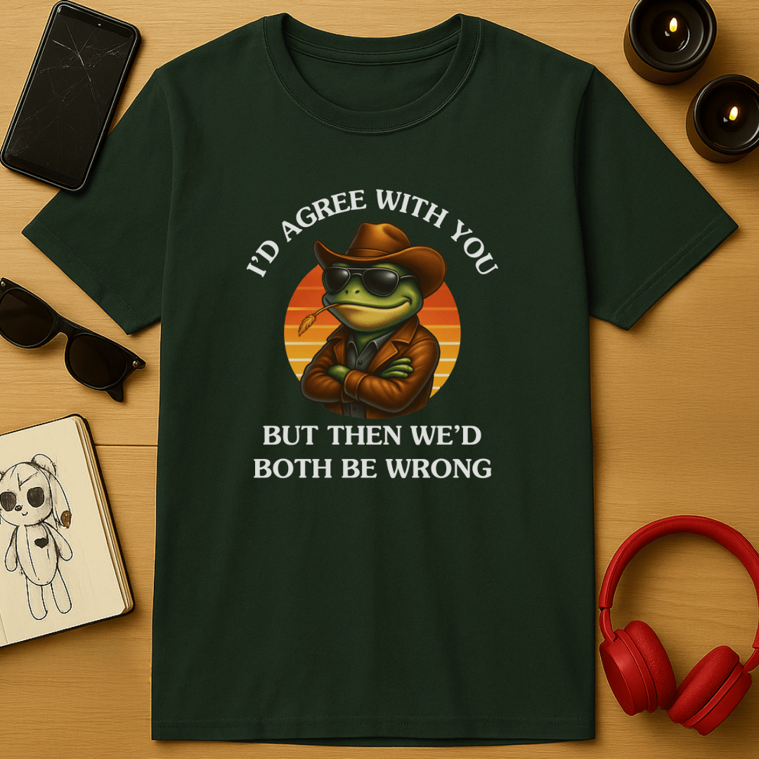 I'd Agree With You, But Then We'd Both Be Wrong T-Shirt