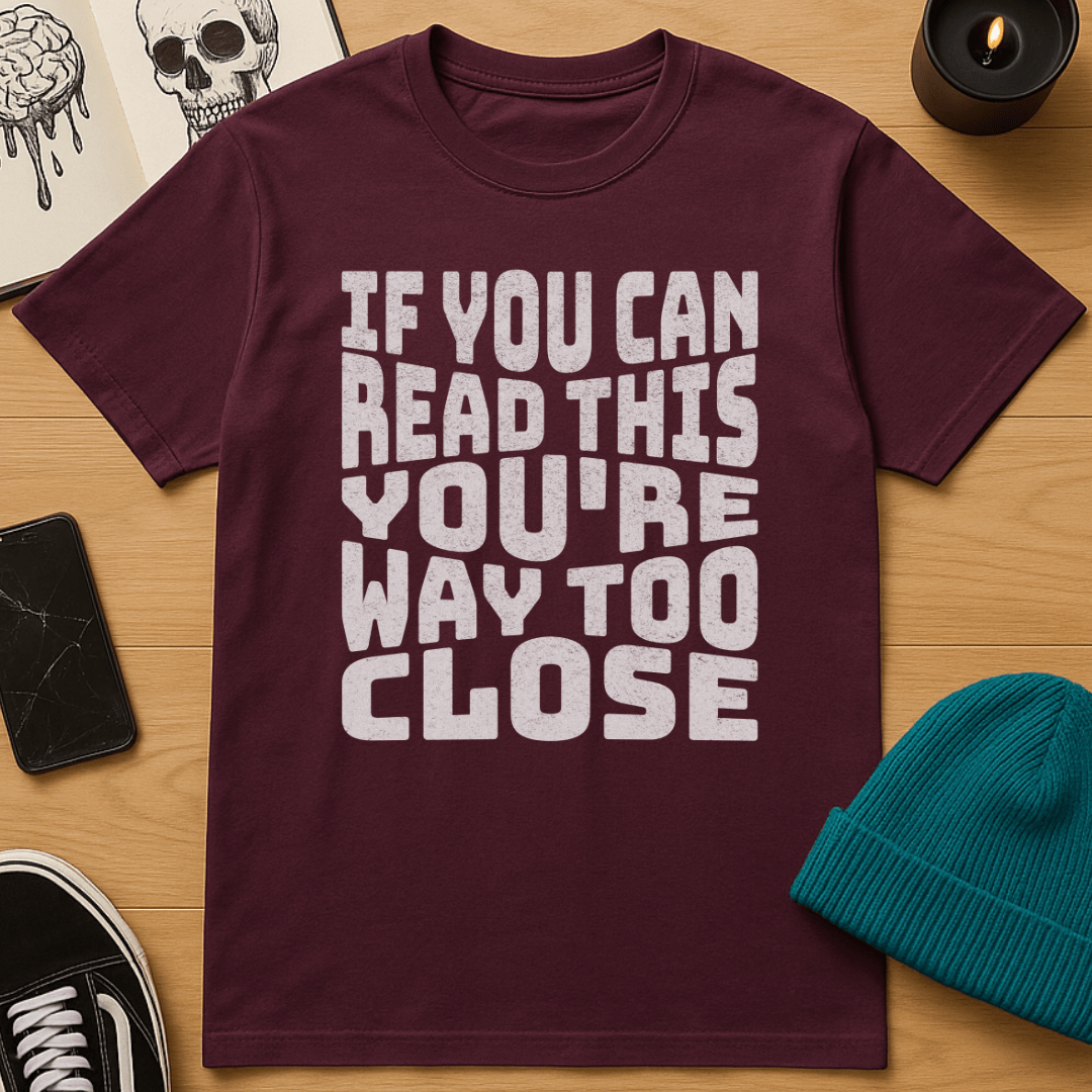 You're Way Too Close T-Shirt