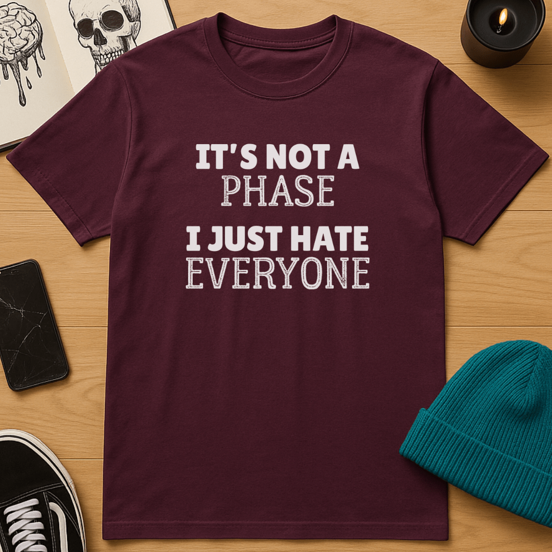 It's Not A Phase, I Just Hate Everyone T-Shirt