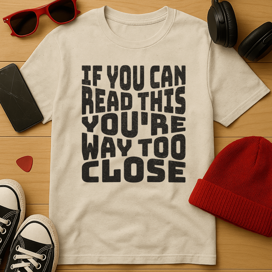 You're Way Too Close T-Shirt