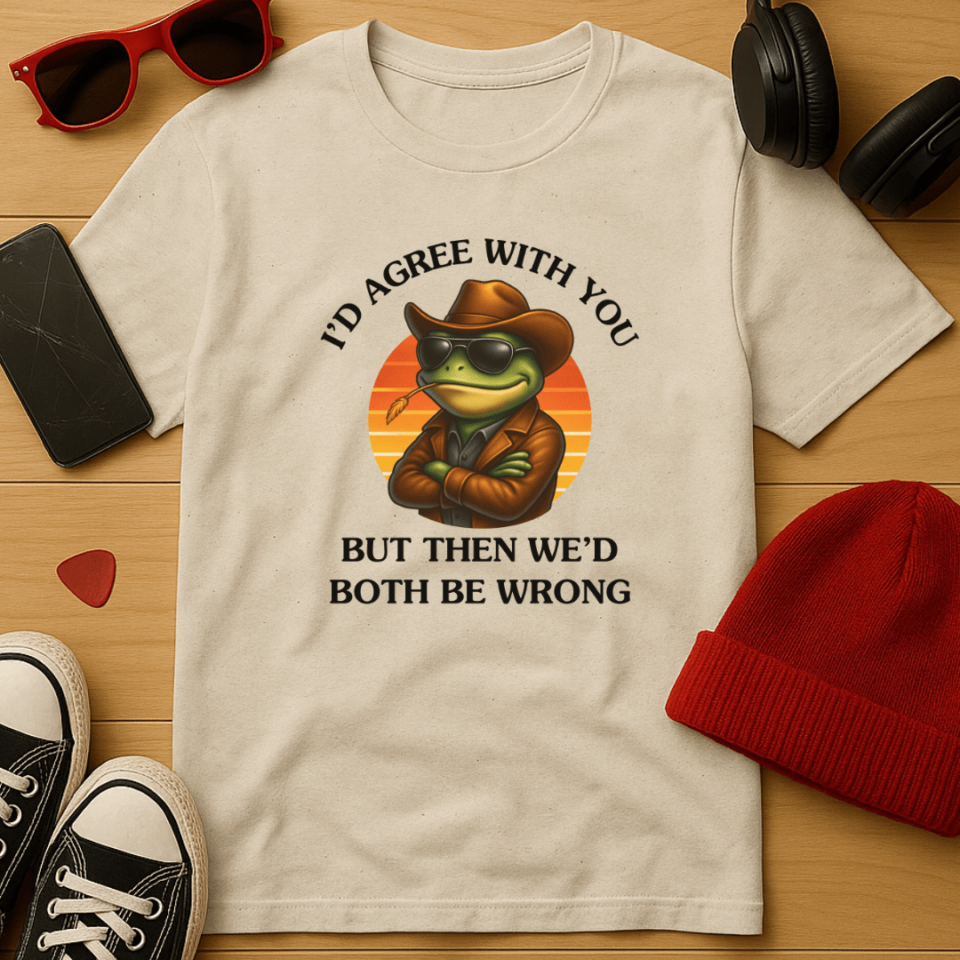 I'd Agree With You, But Then We'd Both Be Wrong T-Shirt