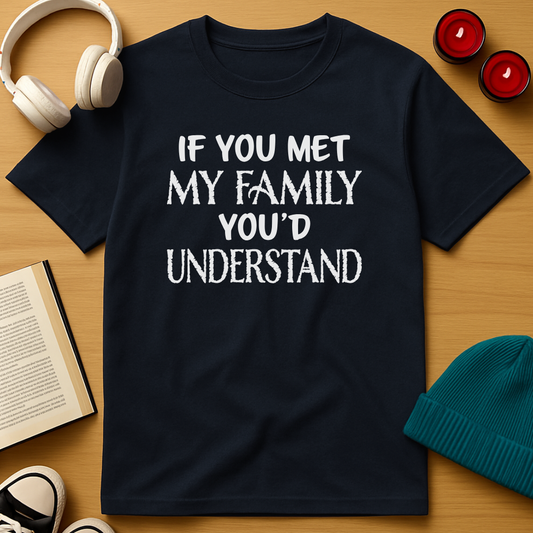 If You Met My Family You’d Understand T-Shirt