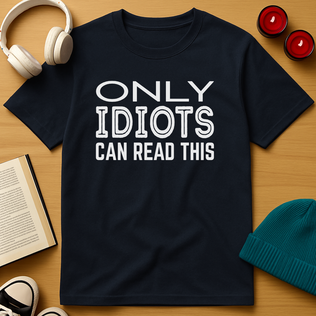 Only Idiots Can Read This T-Shirt