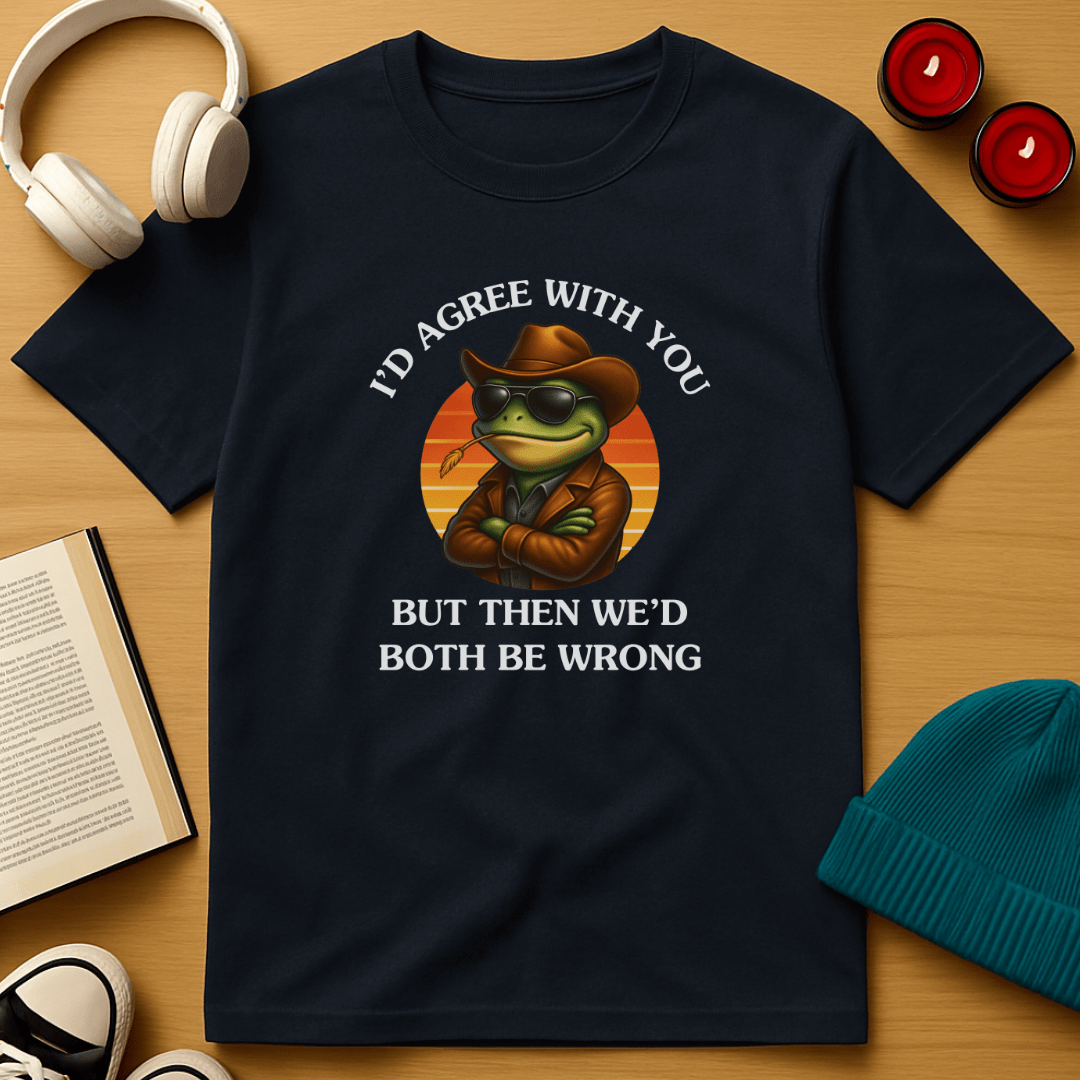I'd Agree With You, But Then We'd Both Be Wrong T-Shirt