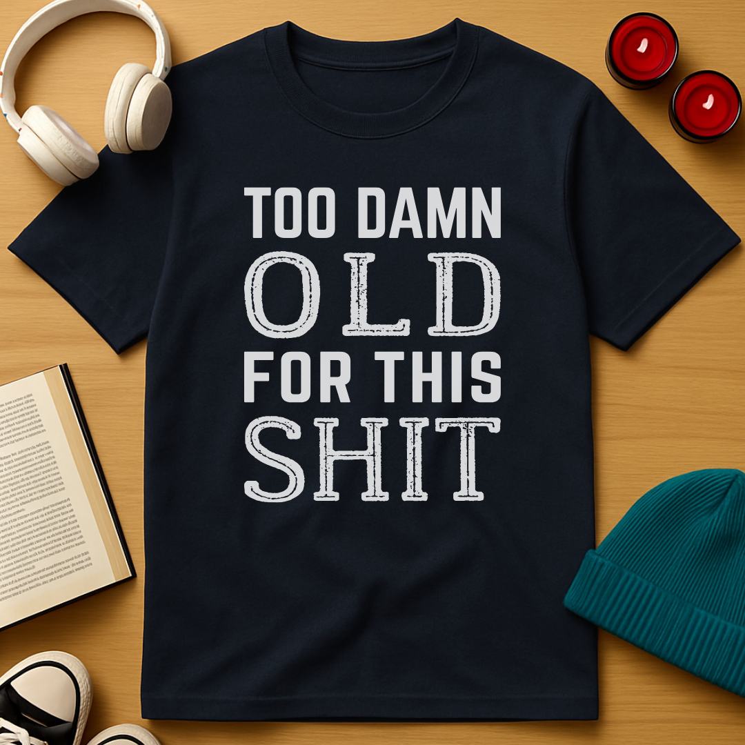Too Damn Old For This Shit T-Shirt
