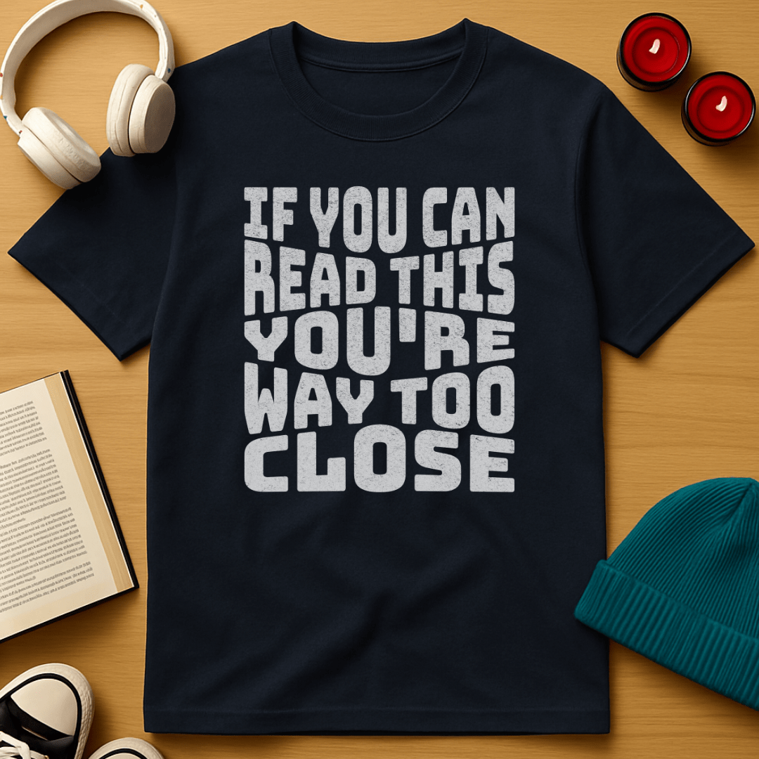 You're Way Too Close T-Shirt