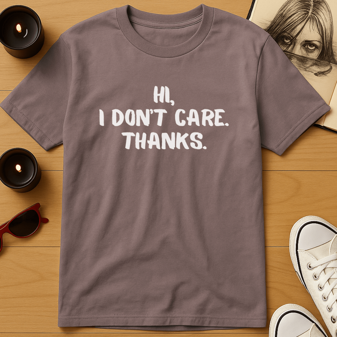 Hi, I Don't Care. Thanks T-Shirt
