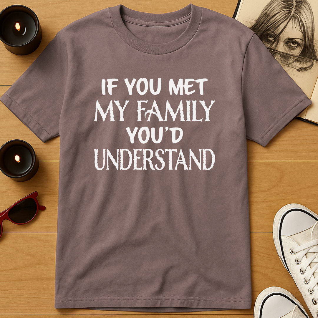 If You Met My Family You’d Understand T-Shirt