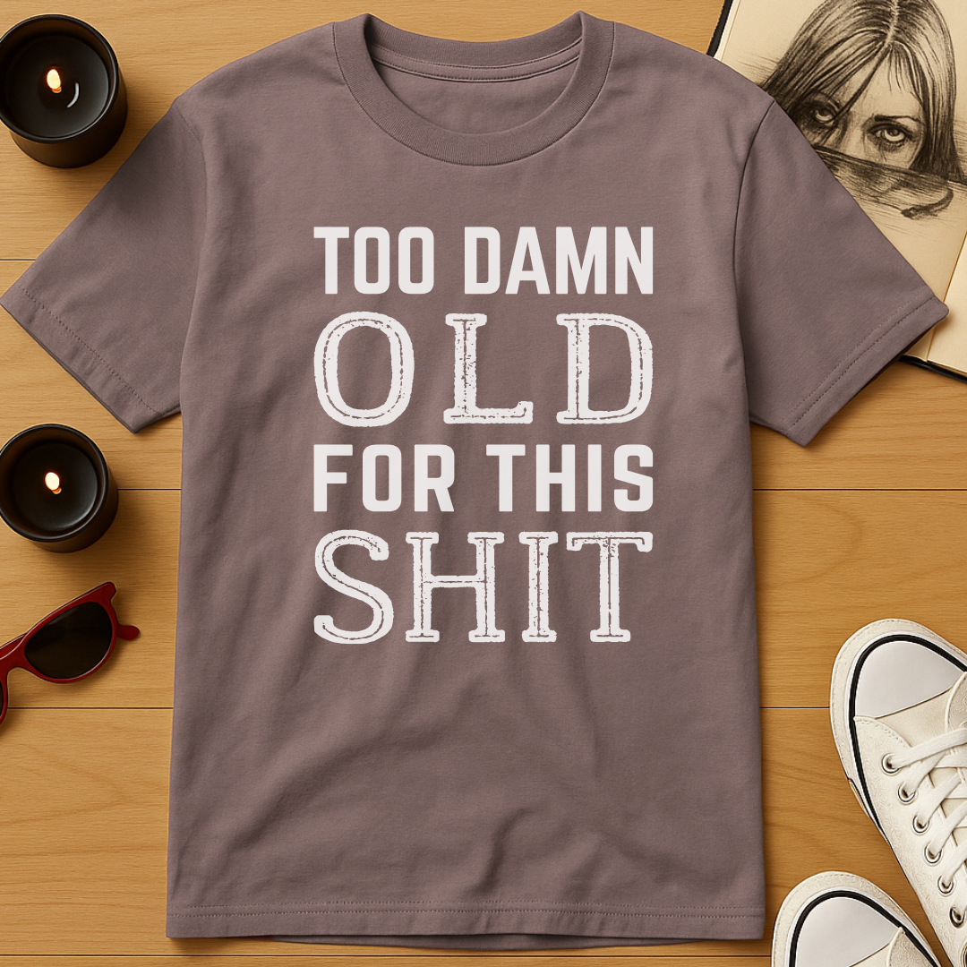 Too Damn Old For This Shit T-Shirt