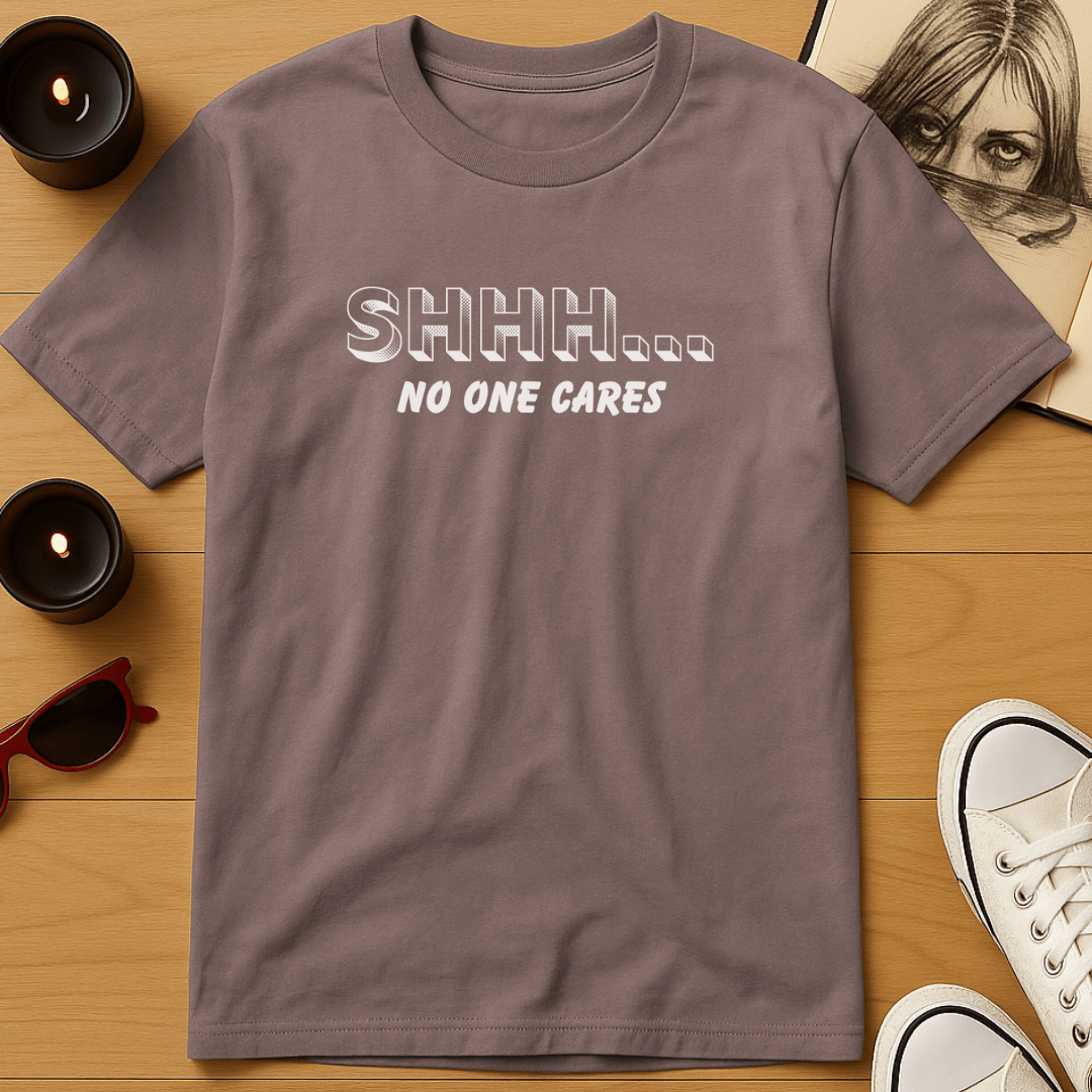 Shhh... No One Cares T-Shirt