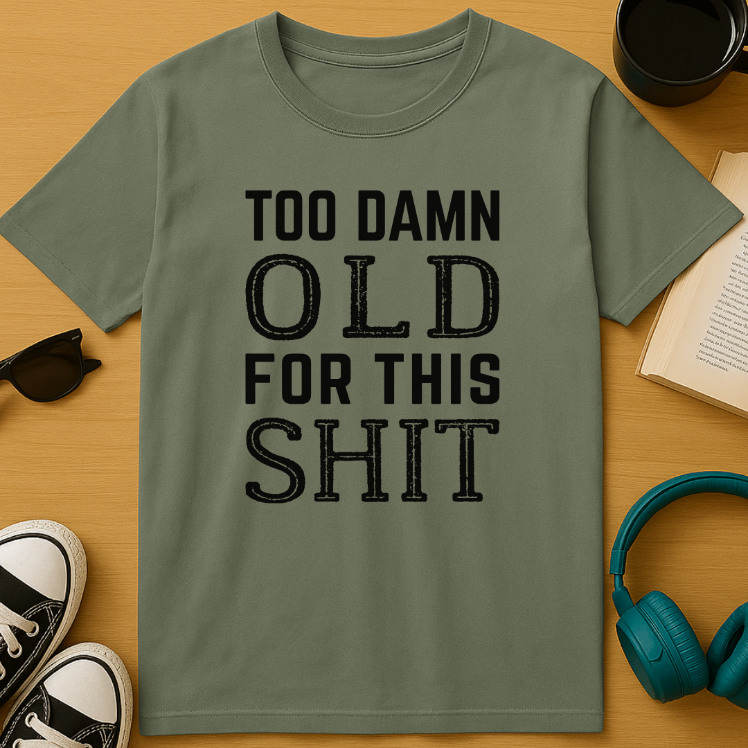 Too Damn Old For This Shit T-Shirt