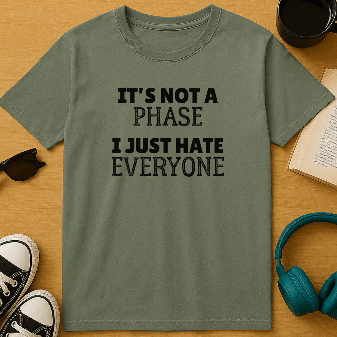It's Not A Phase, I Just Hate Everyone T-Shirt