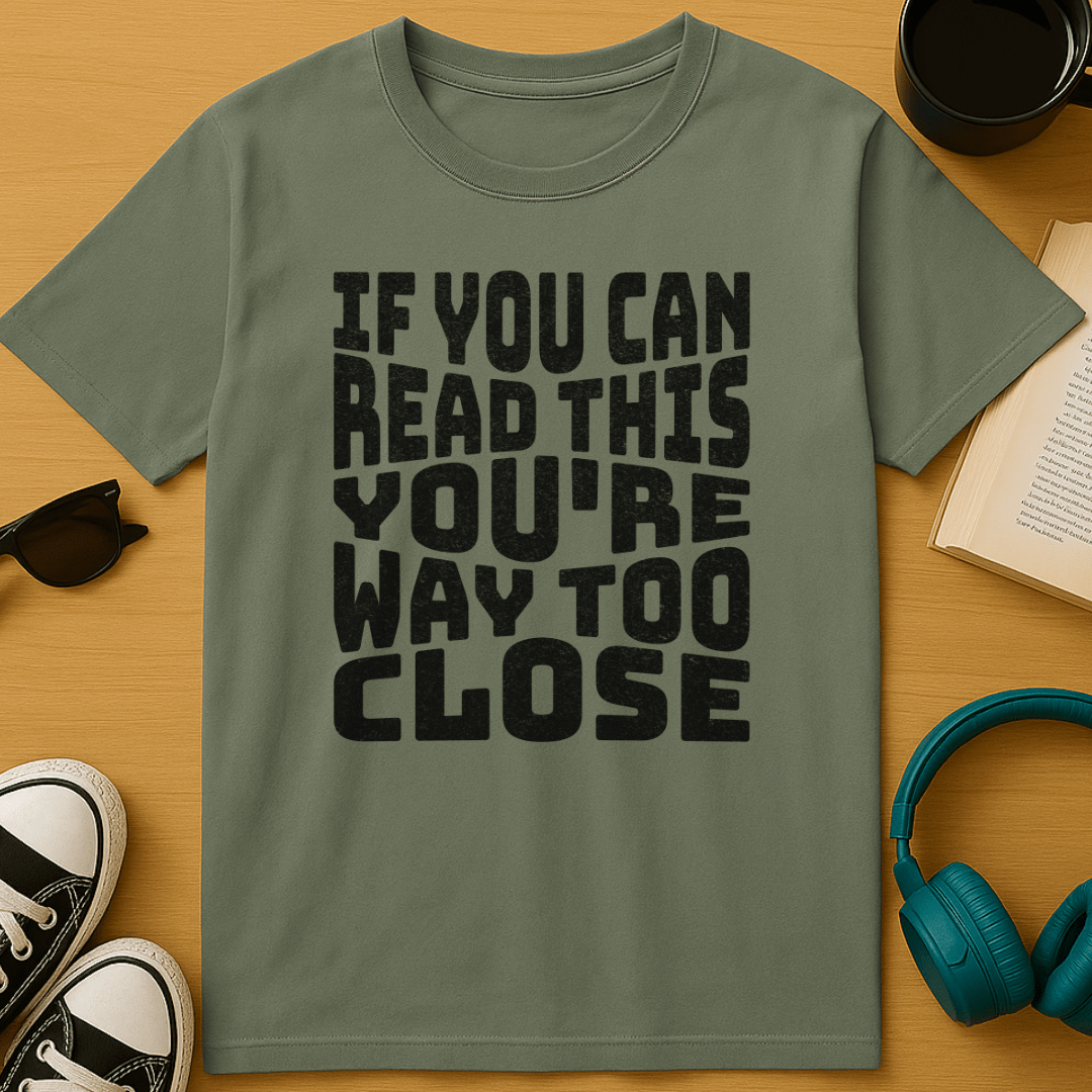 You're Way Too Close T-Shirt