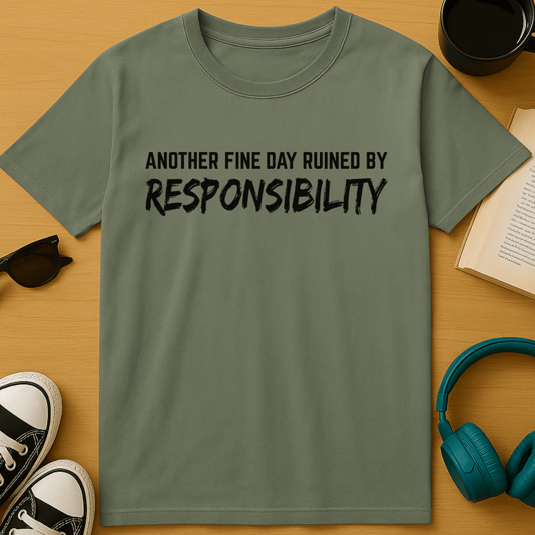 Another Fine Day Ruined By Responsibility T-Shirt