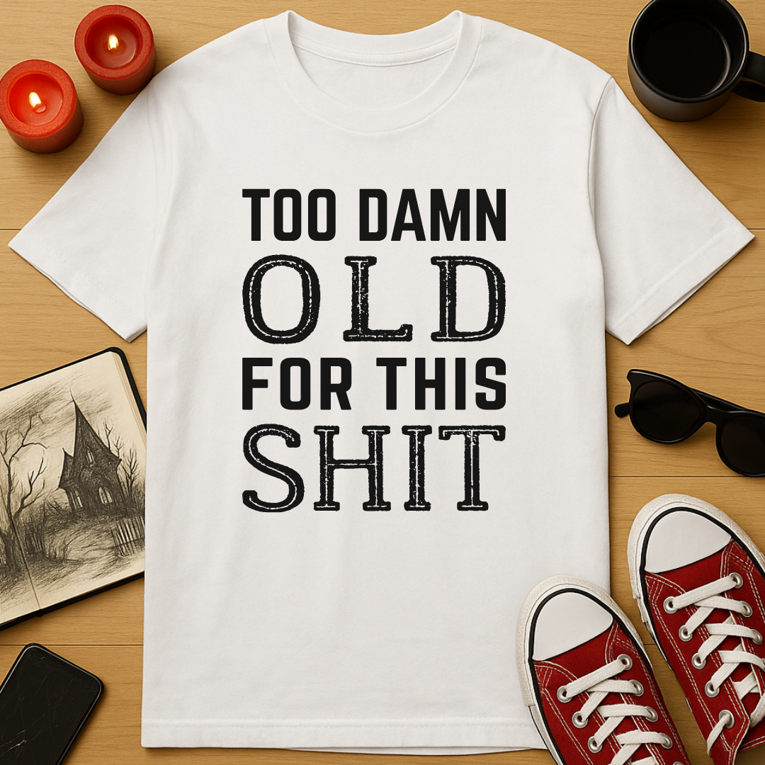 Too Damn Old For This Shit T-Shirt