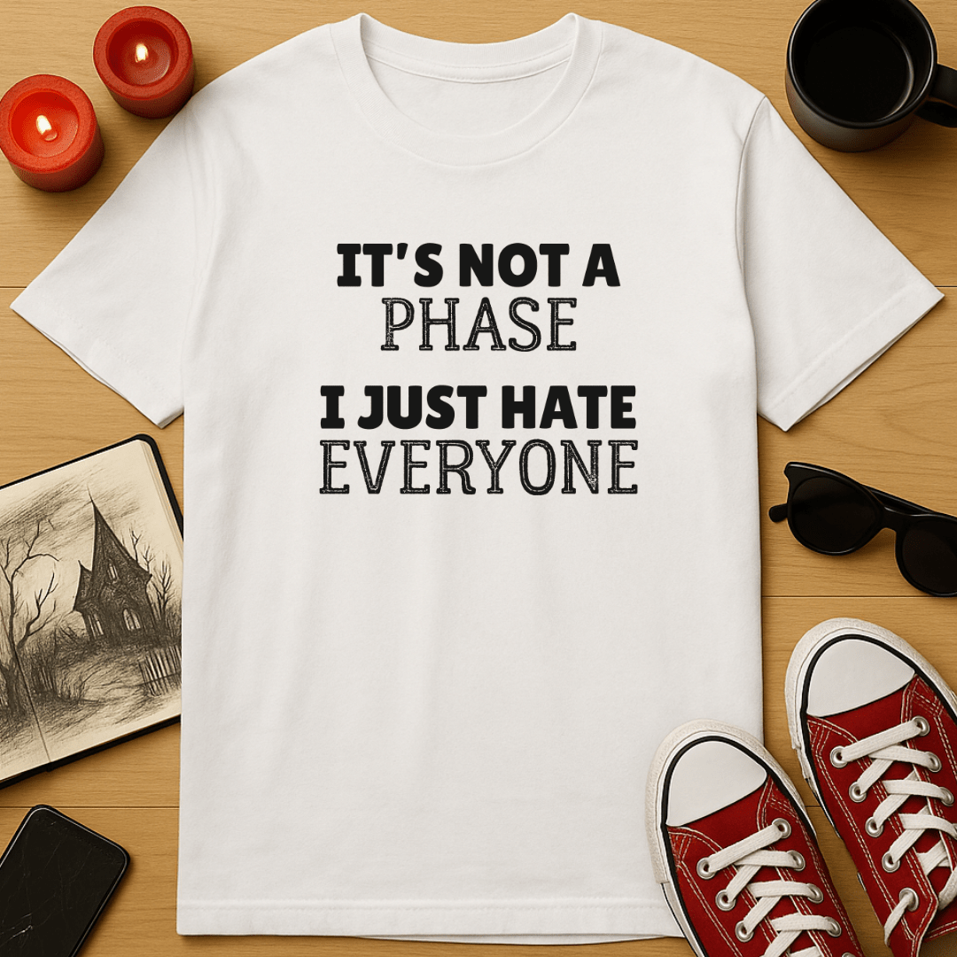 It's Not A Phase, I Just Hate Everyone T-Shirt