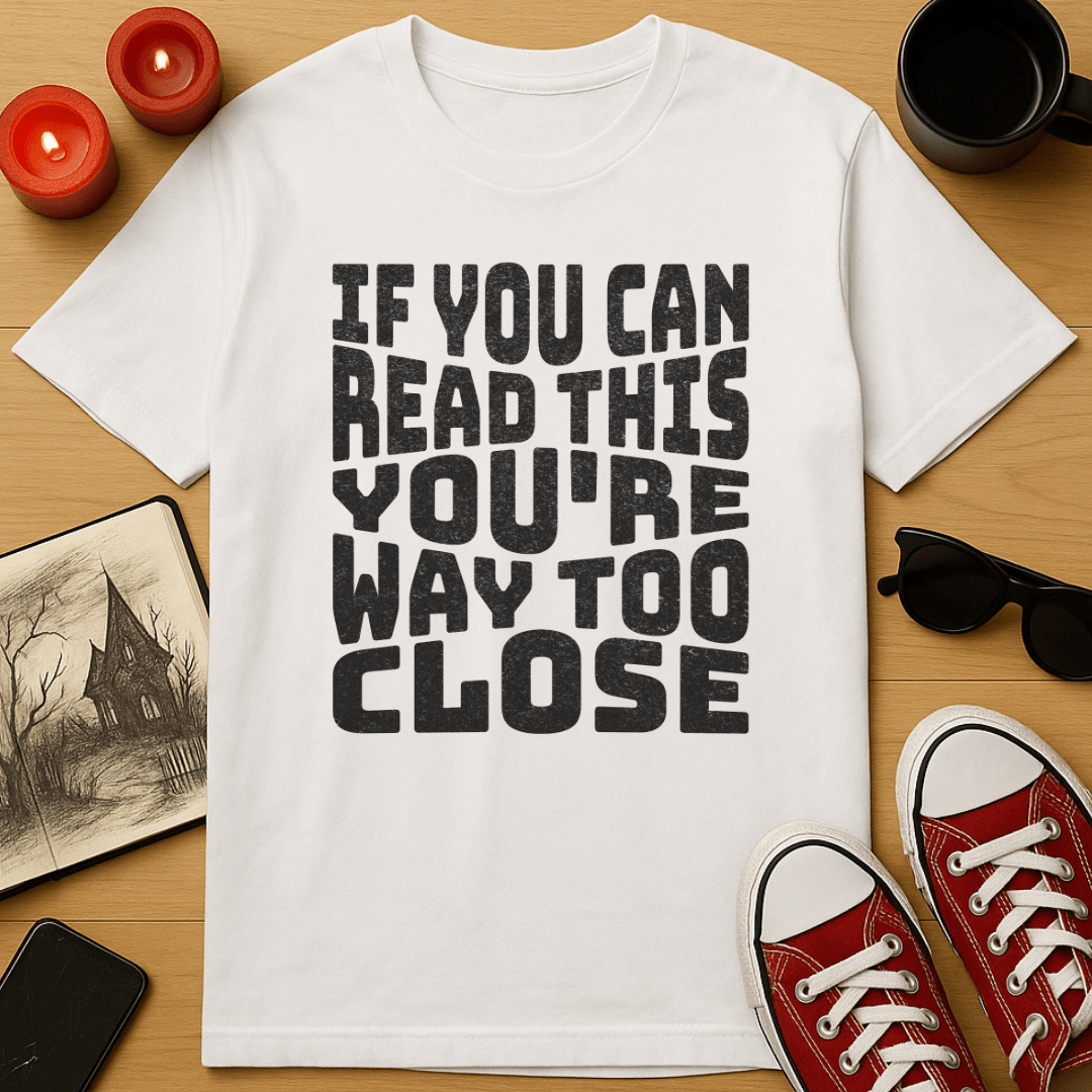 You're Way Too Close T-Shirt