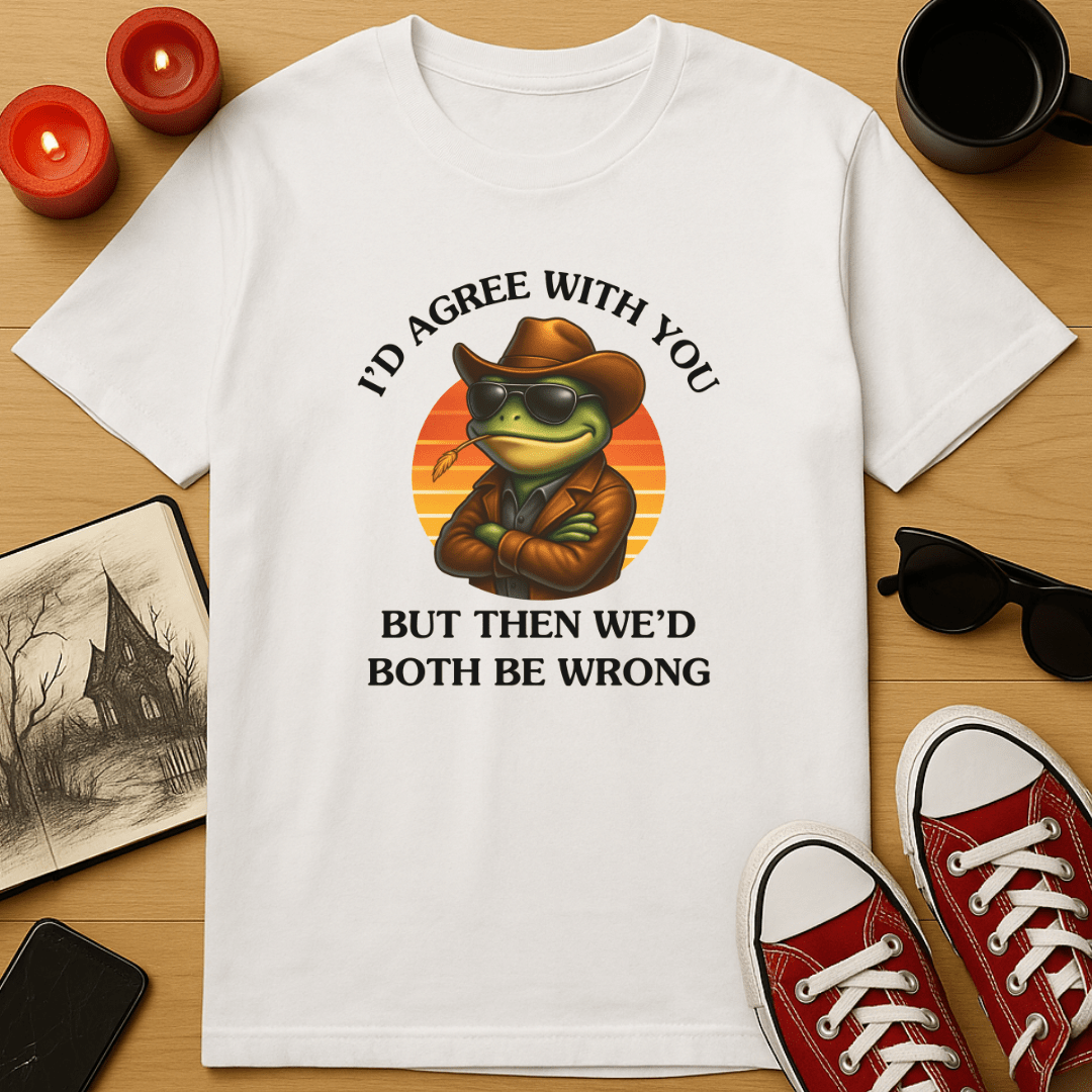 I'd Agree With You, But Then We'd Both Be Wrong T-Shirt