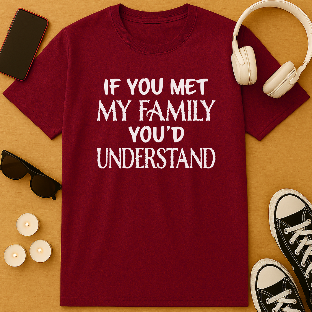 If You Met My Family You’d Understand T-Shirt