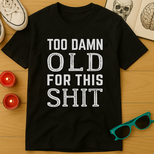 Too Damn Old For This Sh*t T-Shirt