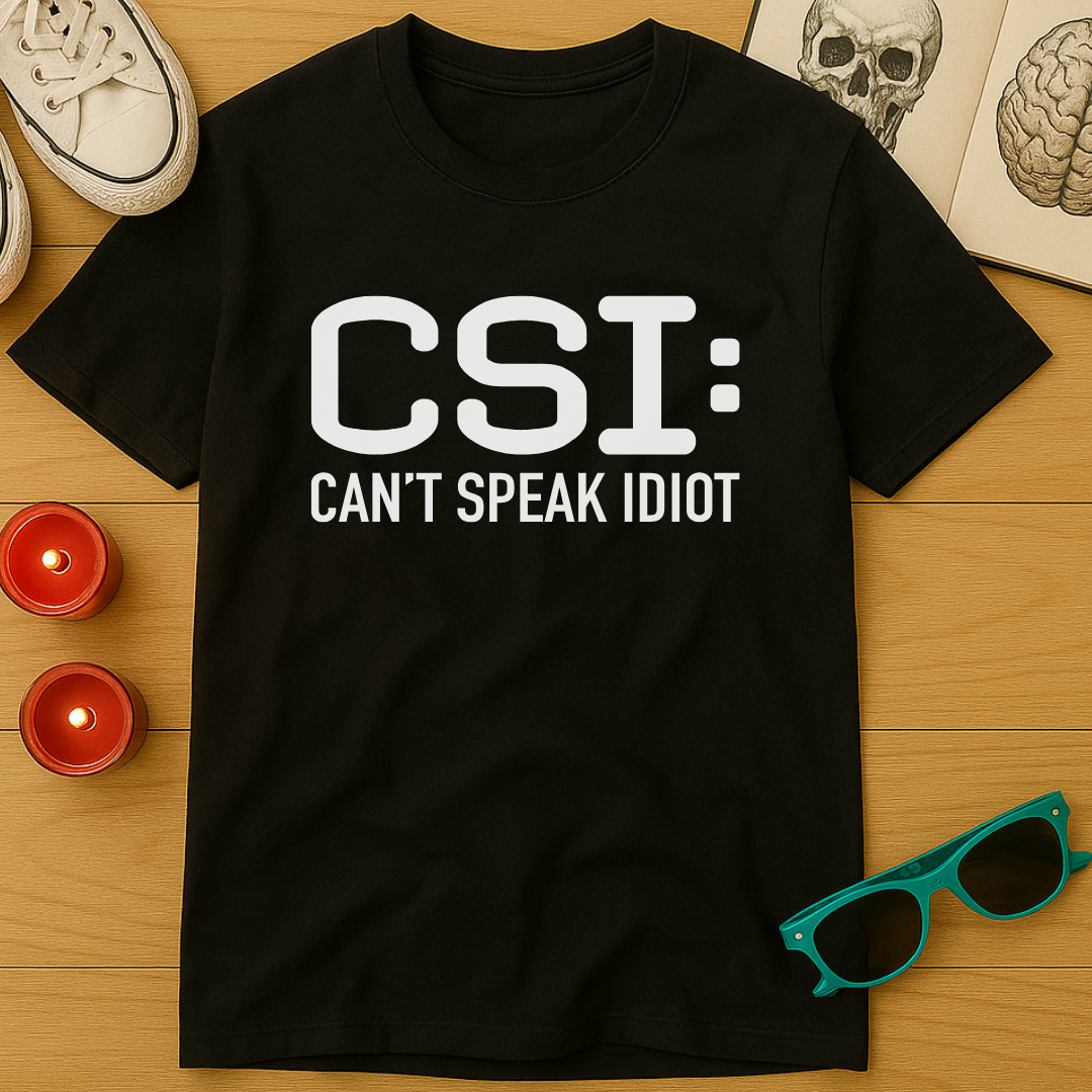 CSI: Can't Speak Idiot T-Shirt