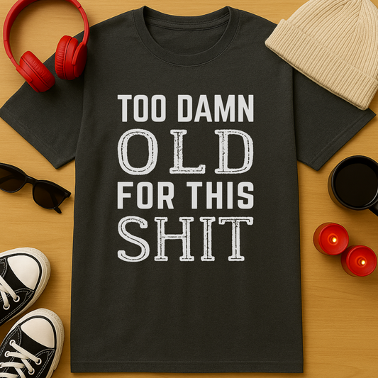 Too Damn Old For This Sh*t T-Shirt