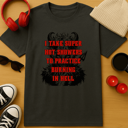 I Take Super Hot Showers To Practice Burning in Hell T-Shirt