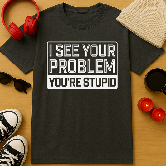 You’re Stupid T-Shirt