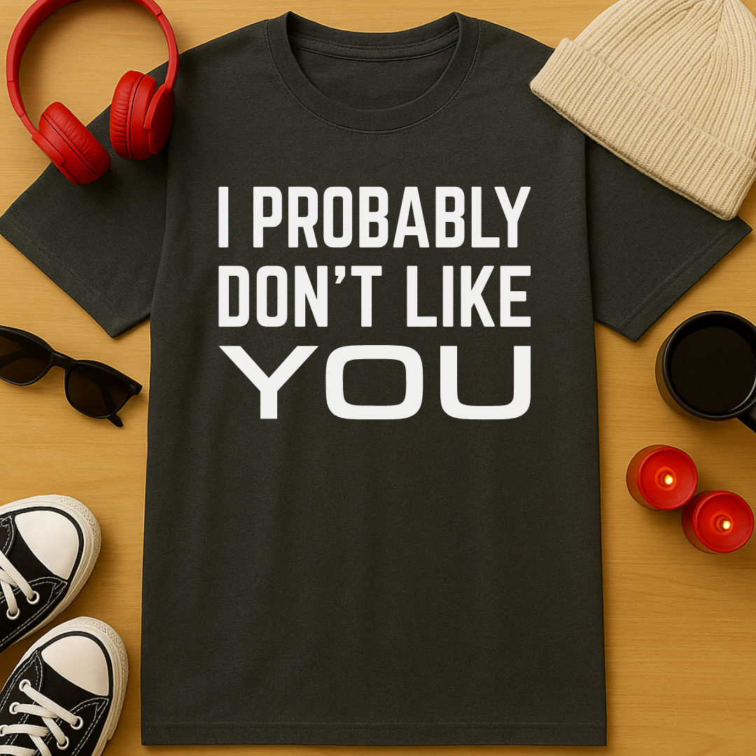 Probably Don’t Like You T-Shirt