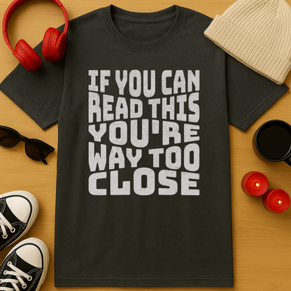 You're Way Too Close T-Shirt