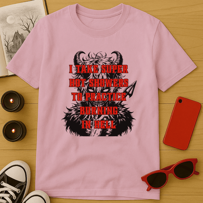 I Take Super Hot Showers To Practice Burning in Hell T-Shirt