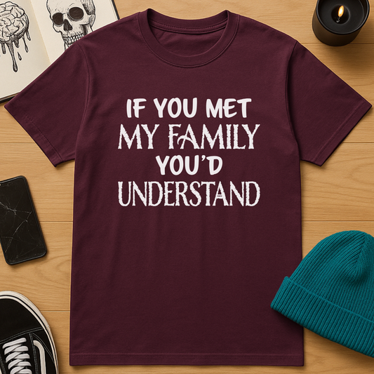 If You Met My Family You’d Understand T-Shirt