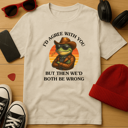 I'd Agree With You, But Then We'd Both Be Wrong T-Shirt