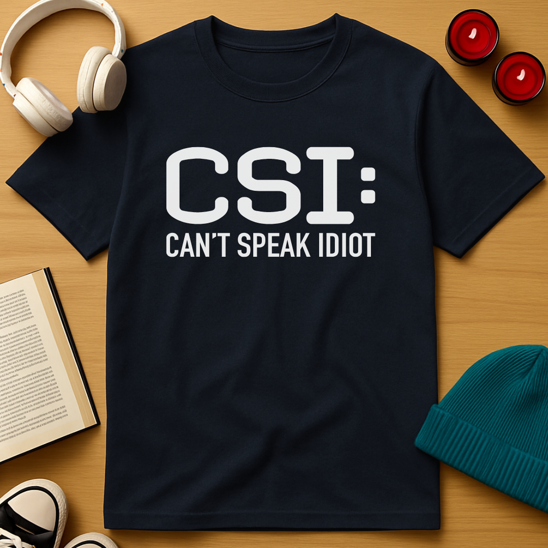 CSI: Can't Speak Idiot T-Shirt