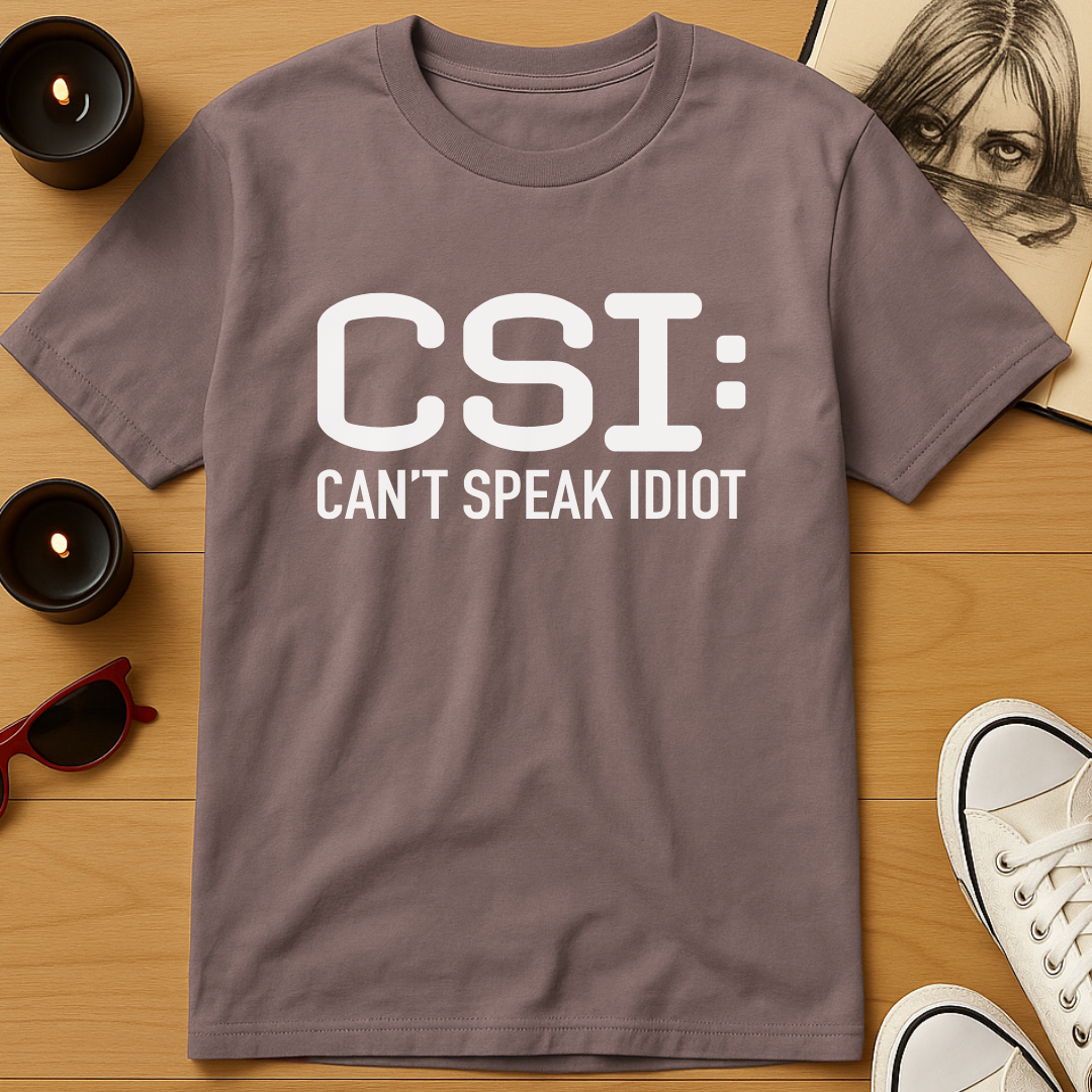 CSI: Can't Speak Idiot T-Shirt