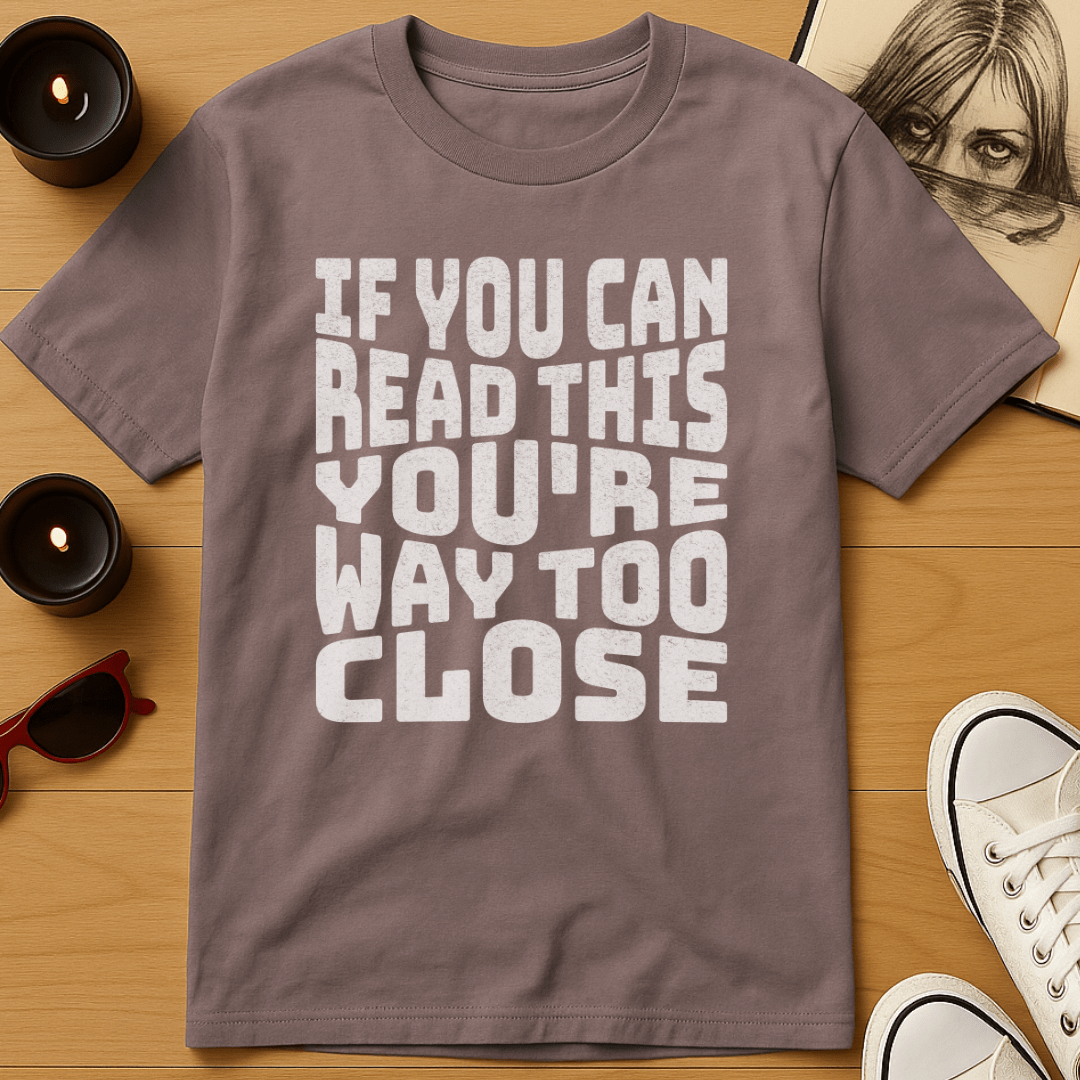 You're Way Too Close T-Shirt