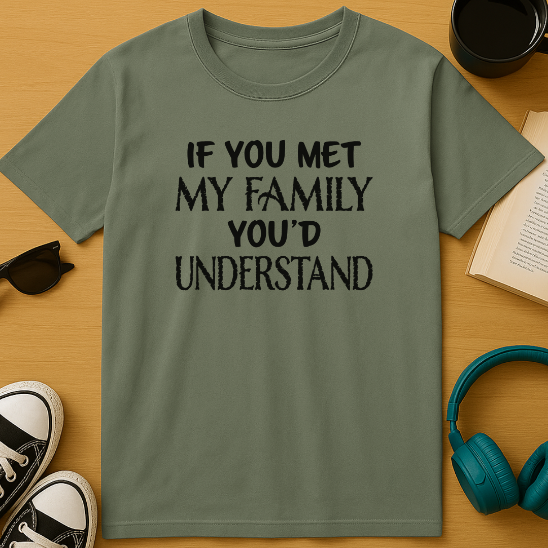 If You Met My Family You’d Understand T-Shirt