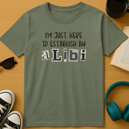 I’m Just Here to Establish an Alibi T-Shirt