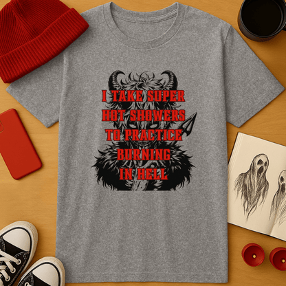 I Take Super Hot Showers To Practice Burning in Hell T-Shirt