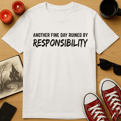 Another Fine Day Ruined By Responsibility T-Shirt
