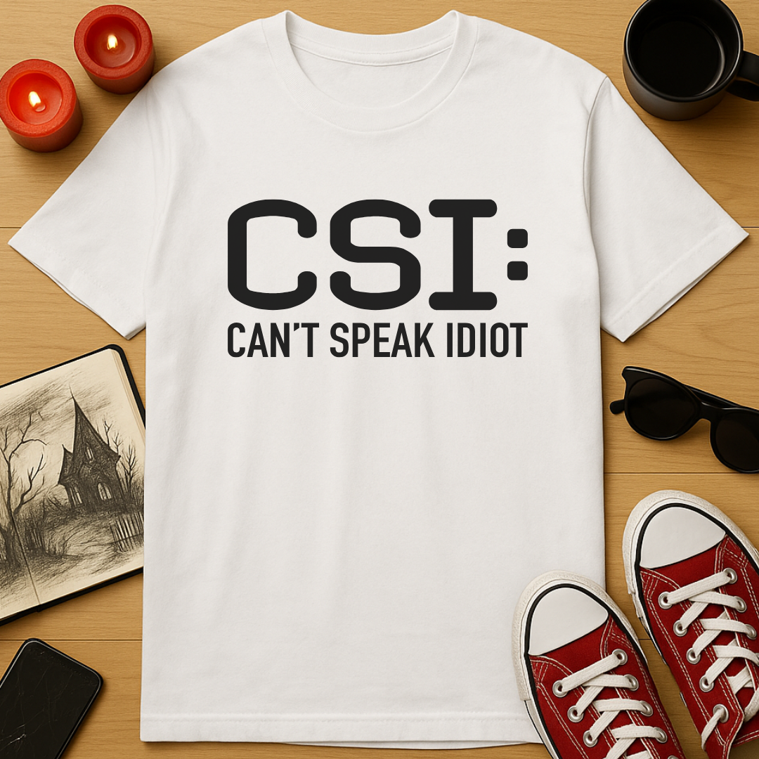 CSI: Can't Speak Idiot T-Shirt