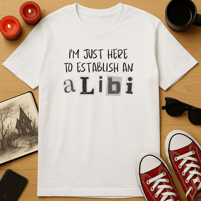 I’m Just Here to Establish an Alibi T-Shirt
