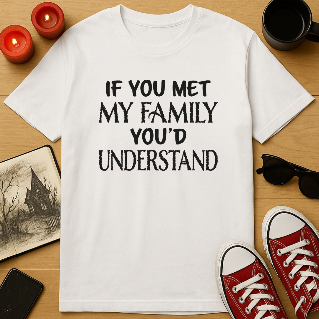 If You Met My Family You’d Understand T-Shirt